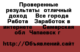 Проверенные результаты, отличный доход. - Все города Работа » Заработок в интернете   . Самарская обл.,Чапаевск г.